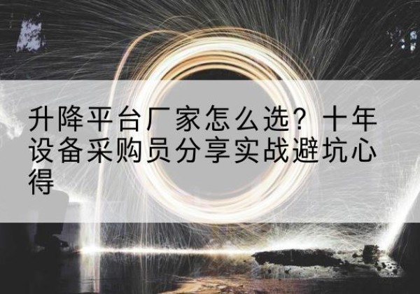 淮上升降平台厂家-怎么选？十年设备采购员分享实战避坑心得