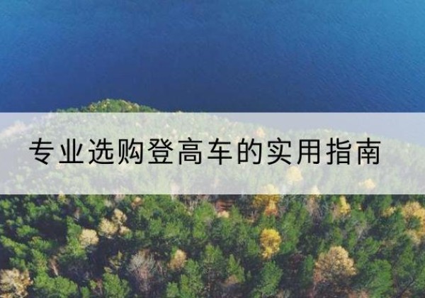淮上电动登高车厂家推荐-专业选购登高车的实用指南