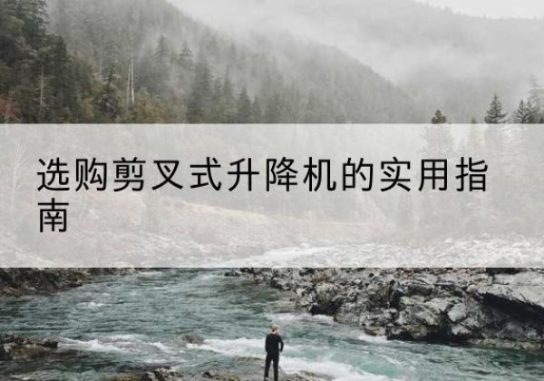 淮上剪叉式升降机怎么选-选购剪叉式升降机的实用指南