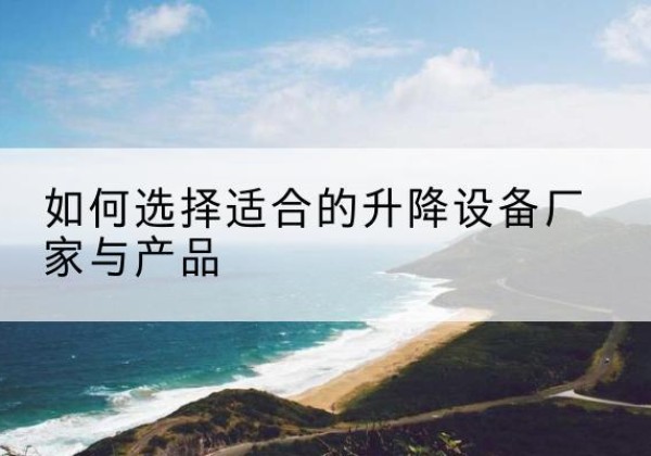 淮上电动升降平台厂家-如何选择适合的升降设备厂家与产品