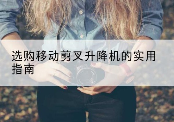 淮上移动剪叉升降机怎么选-选购移动剪叉升降机的实用指南