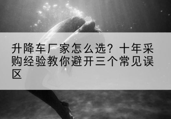 淮上升降车厂家-怎么选？十年采购经验教你避开三个常见误区