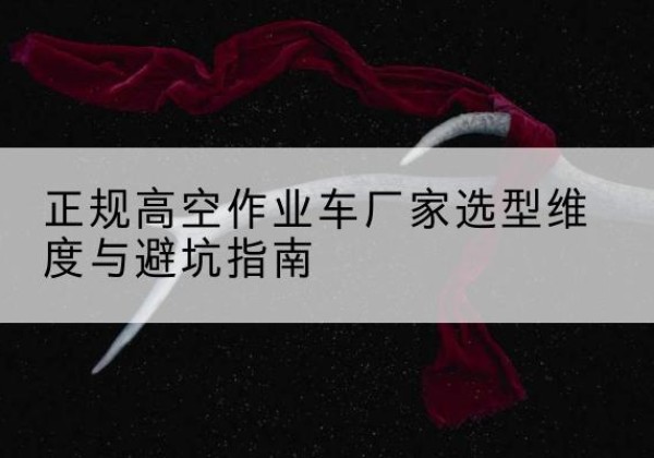 淮上高空作业车厂家-正规选型维度与避坑指南